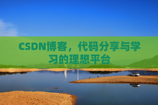 CSDN博客,代码分享与学习的理想平台